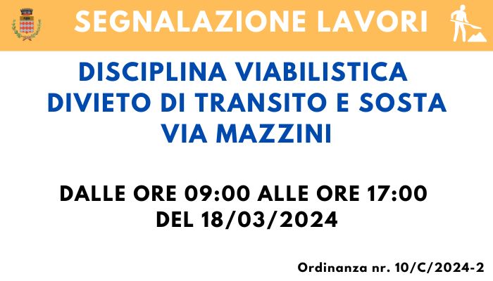 DISCIPLINA VIABILISTICA – DIVIETO DI TRANSITO E SOSTA – VIA MAZZINI - DALLE ORE 09:00 ALLE ORE 17:00 DEL 18/03/2024.